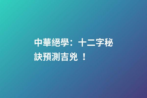 中華絕學：十二字秘訣預測吉兇！